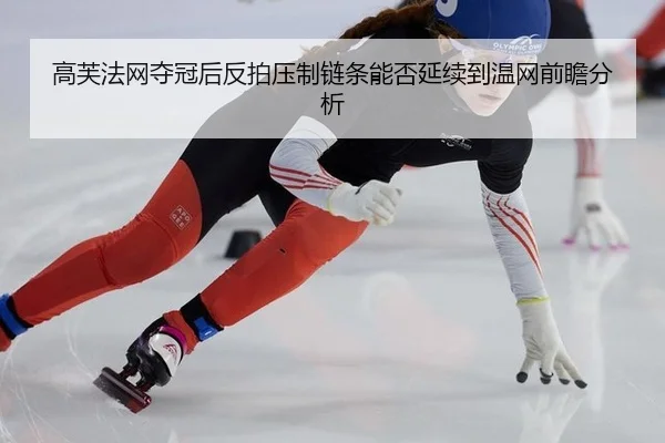 高芙法网夺冠后反拍压制链条能否延续到温网前瞻分析